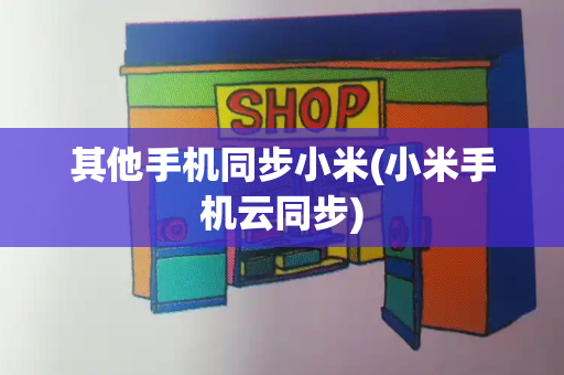 其他手机同步小米(小米手机云同步)