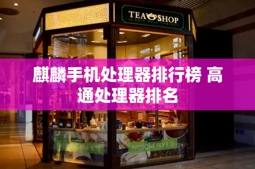麒麟手机处理器排行榜 高通处理器排名