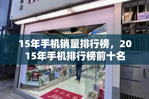 15年手机销量排行榜，2015年手机排行榜前十名