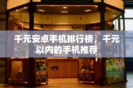 千元安卓手机排行榜，千元以内的手机推荐-第1张图片-星选测评