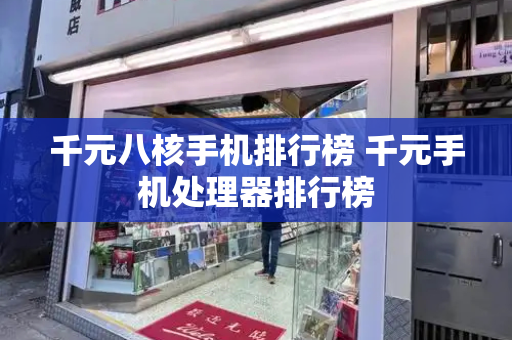 千元八核手机排行榜 千元手机处理器排行榜