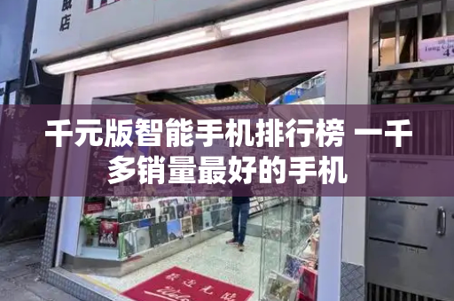 千元版智能手机排行榜 一千多销量最好的手机-第1张图片-星选测评