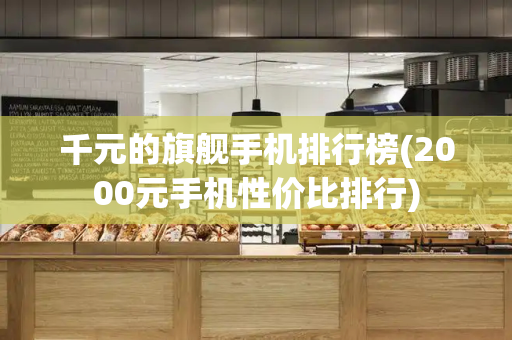 千元的旗舰手机排行榜(2000元手机性价比排行)