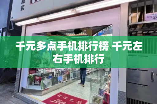 千元多点手机排行榜 千元左右手机排行-第1张图片-星选测评