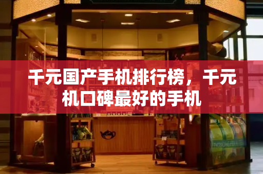千元国产手机排行榜，千元机口碑最好的手机