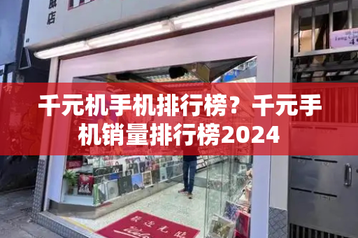 千元机手机排行榜？千元手机销量排行榜2024