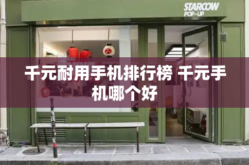 千元耐用手机排行榜 千元手机哪个好