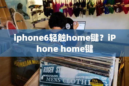 iphone6轻触home键？iPhone home键-第1张图片-星选测评