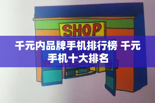 千元内品牌手机排行榜 千元手机十大排名