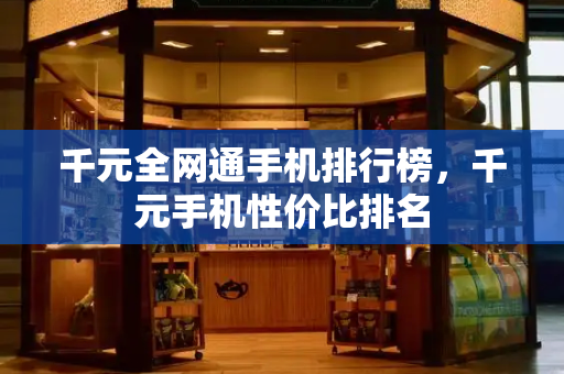 千元全网通手机排行榜，千元手机性价比排名