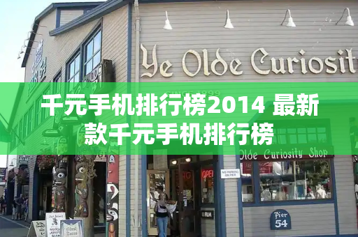 千元手机排行榜2014 最新款千元手机排行榜-第1张图片-星选测评