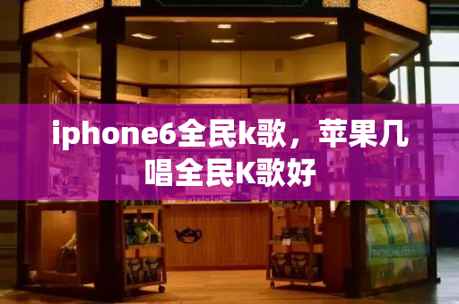 iphone6全民k歌，苹果几唱全民K歌好-第1张图片-星选测评