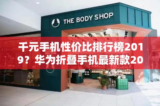 千元手机性价比排行榜2019？华为折叠手机最新款2024新上市-第1张图片-星选测评