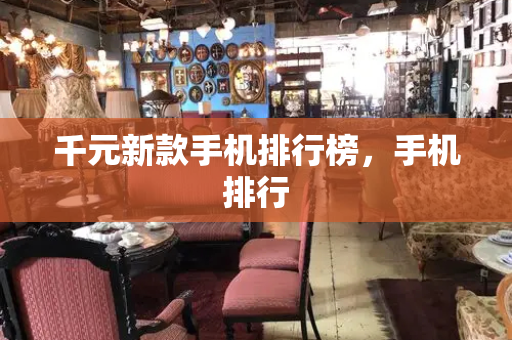 千元新款手机排行榜，手机排行-第1张图片-星选测评