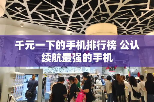 千元一下的手机排行榜 公认续航最强的手机