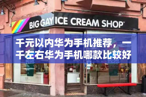 千元以内华为手机推荐，一千左右华为手机哪款比较好