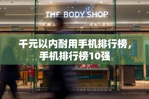 千元以内耐用手机排行榜，手机排行榜10强