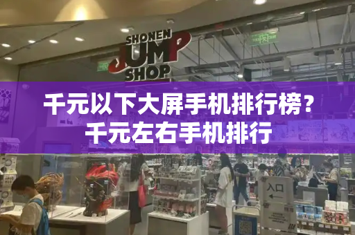 千元以下大屏手机排行榜？千元左右手机排行-第1张图片-星选测评