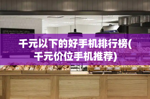 千元以下的好手机排行榜(千元价位手机推荐)