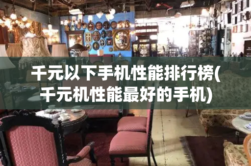 千元以下手机性能排行榜(千元机性能最好的手机)