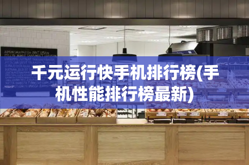 千元运行快手机排行榜(手机性能排行榜最新)