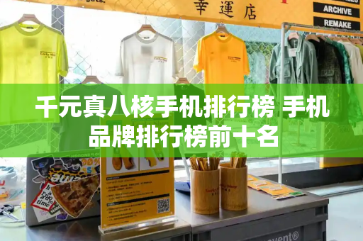千元真八核手机排行榜 手机品牌排行榜前十名