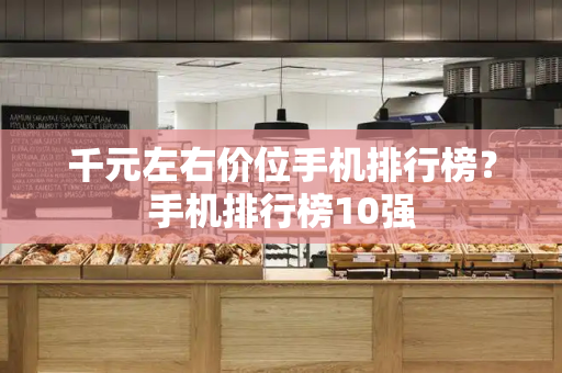 千元左右价位手机排行榜？手机排行榜10强-第1张图片-星选测评