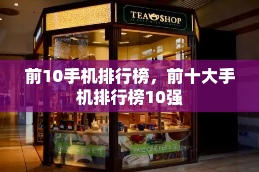 前10手机排行榜，前十大手机排行榜10强