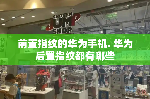 前置指纹的华为手机. 华为后置指纹都有哪些-第1张图片-星选测评