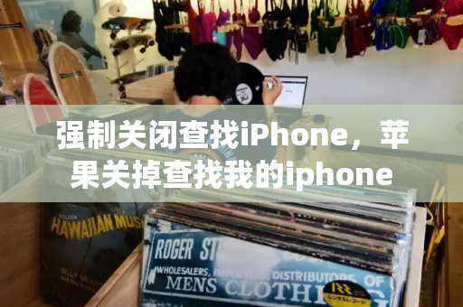 强制关闭查找iPhone，苹果关掉查找我的iphone-第1张图片-星选测评