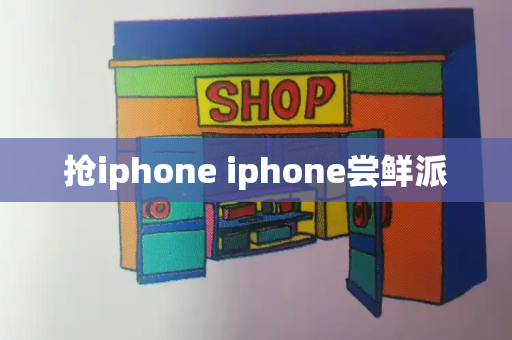 抢iphone iphone尝鲜派-第1张图片-星选测评