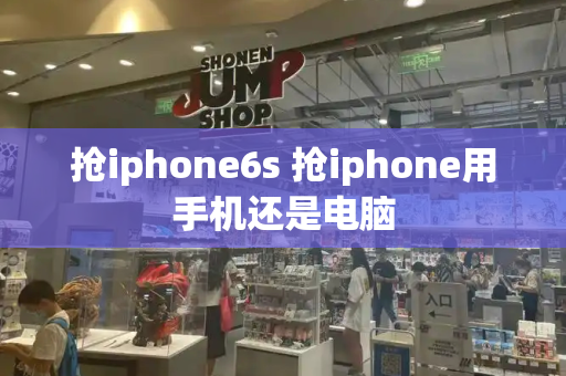 抢iphone6s 抢iphone用手机还是电脑-第1张图片-星选测评