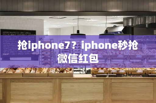 抢iphone7？iphone秒抢微信红包-第1张图片-星选测评