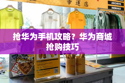 抢华为手机攻略？华为商城抢购技巧