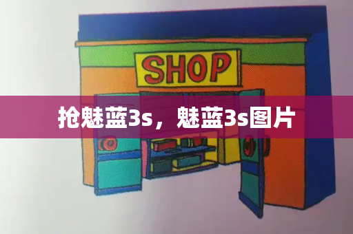抢魅蓝3s，魅蓝3s图片-第1张图片-星选测评