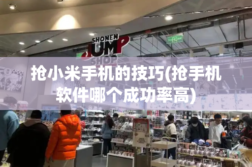 抢小米手机的技巧(抢手机软件哪个成功率高)