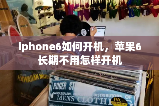 iphone6如何开机，苹果6长期不用怎样开机