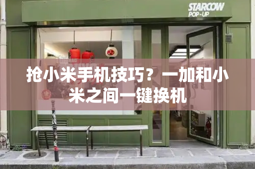 抢小米手机技巧？一加和小米之间一键换机