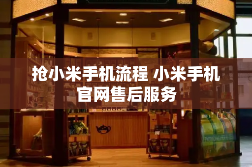 抢小米手机流程 小米手机官网售后服务