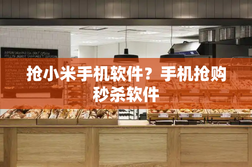 抢小米手机软件？手机抢购秒杀软件