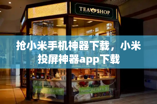 抢小米手机神器下载，小米投屏神器app下载