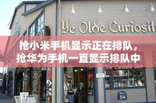 抢小米手机显示正在排队，抢华为手机一直显示排队中