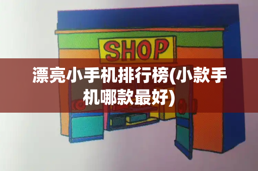 漂亮小手机排行榜(小款手机哪款最好)-第1张图片-星选测评