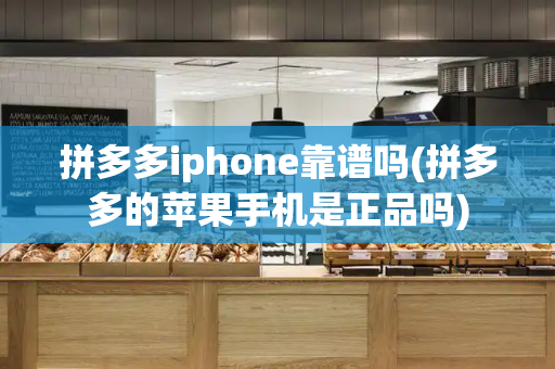 拼多多iphone靠谱吗(拼多多的苹果手机是正品吗)