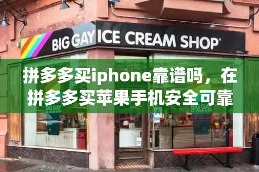 拼多多买iphone靠谱吗，在拼多多买苹果手机安全可靠吗