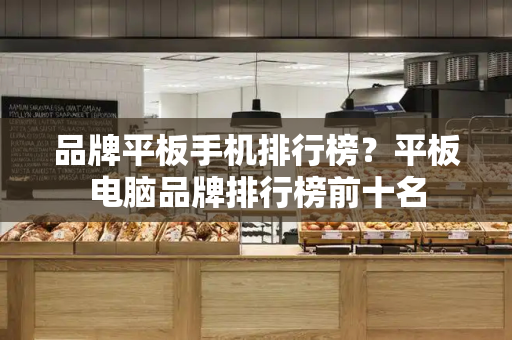 品牌平板手机排行榜？平板电脑品牌排行榜前十名