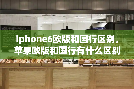 iphone6欧版和国行区别，苹果欧版和国行有什么区别-第1张图片-星选测评