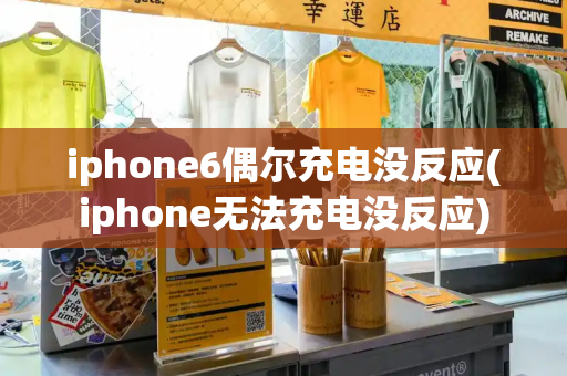 iphone6偶尔充电没反应(iphone无法充电没反应)