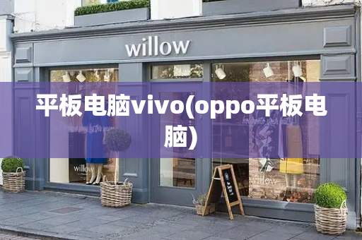 平板电脑vivo(oppo平板电脑)