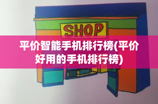 平价智能手机排行榜(平价好用的手机排行榜)